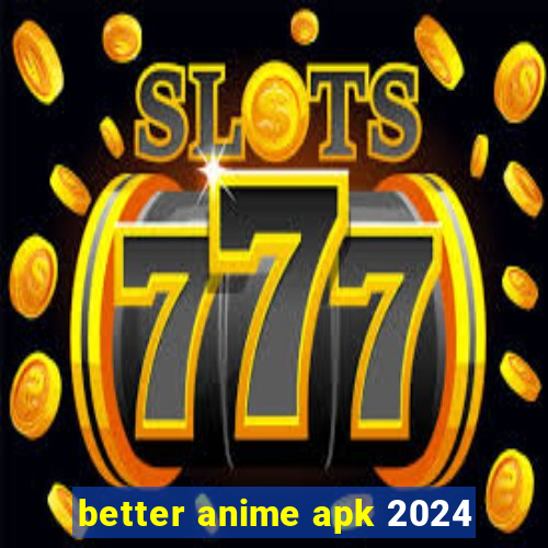 better anime apk 2024